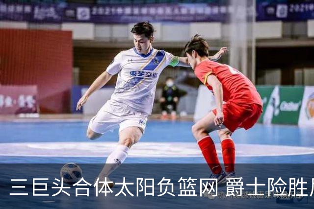 三巨头合体太阳负篮网 爵士险胜尼克斯止3连败