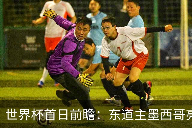 世界杯首日前瞻：东道主墨西哥亮相 亚洲球队迎首秀