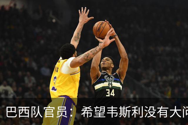 巴西队官员：希望韦斯利没有大问题 内马尔一直在进行高强度训练