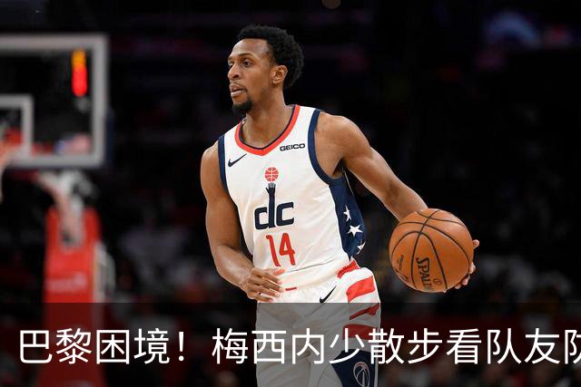巴黎困境！梅西内少散步看队友防守 701阵咋踢啊