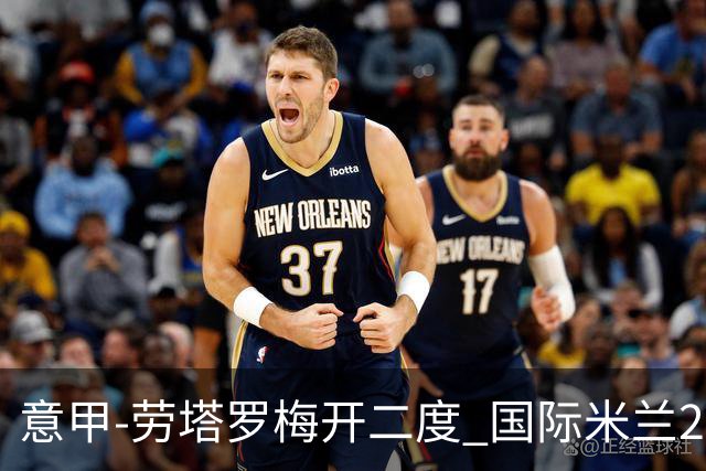 意甲-劳塔罗梅开二度 国际米兰2球落后4-2逆转胜