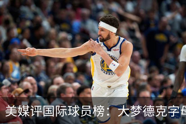美媒评国际球员榜：大梦德克字母前三 姚明第18文班仅第50