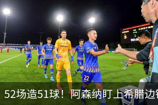 52场造51球！阿森纳盯上希腊边锋，3500万英镑或创比甲纪录